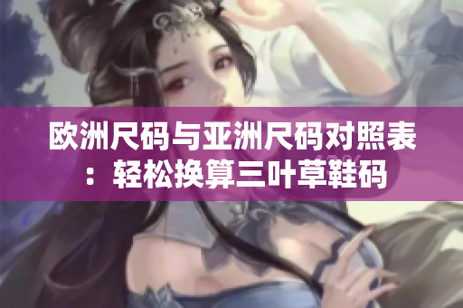 歐洲尺碼與亞洲尺碼對(duì)照表：輕松換算三葉草鞋碼