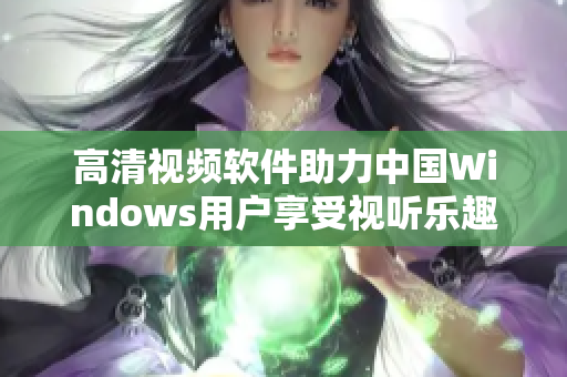 高清視頻軟件助力中國(guó)Windows用戶享受視聽樂趣