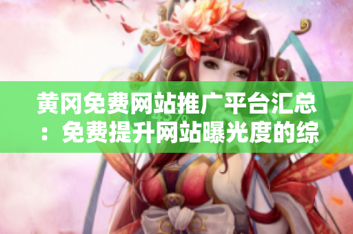 黃岡免費網站推廣平臺匯總：免費提升網站曝光度的綜合平臺