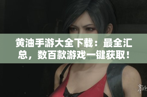 黃油手游大全下載：最全匯總，數(shù)百款游戲一鍵獲取！