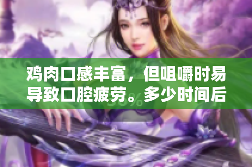 雞肉口感豐富，但咀嚼時易導致口腔疲勞。多少時間后口腔才能恢復？