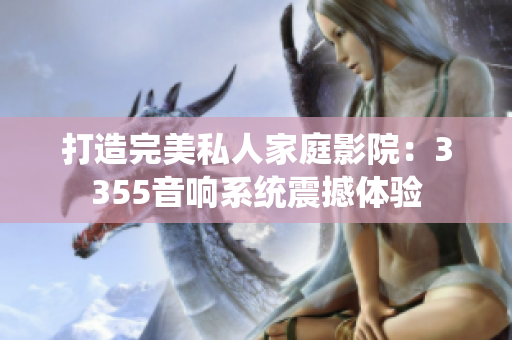 打造完美私人家庭影院：3355音響系統(tǒng)震撼體驗