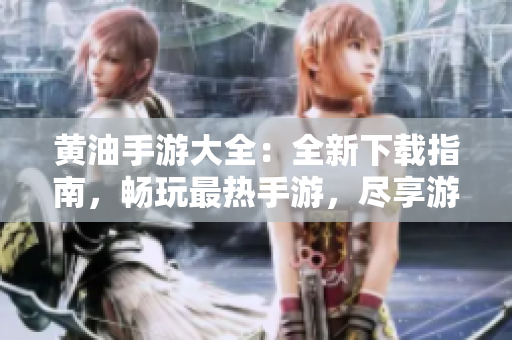 黃油手游大全：全新下載指南，暢玩最熱手游，盡享游戲樂趣！