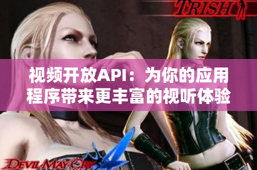 視頻開放API：為你的應(yīng)用程序帶來更豐富的視聽體驗(yàn)