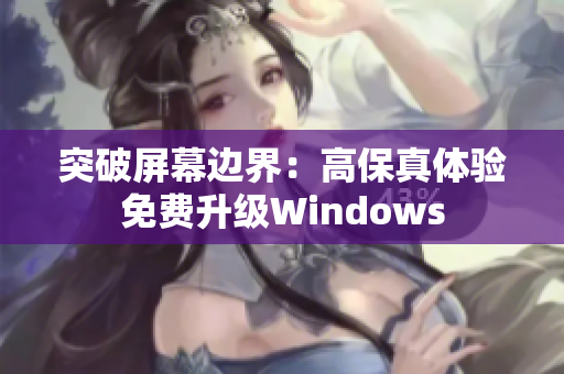 突破屏幕邊界：高保真體驗(yàn)免費(fèi)升級Windows