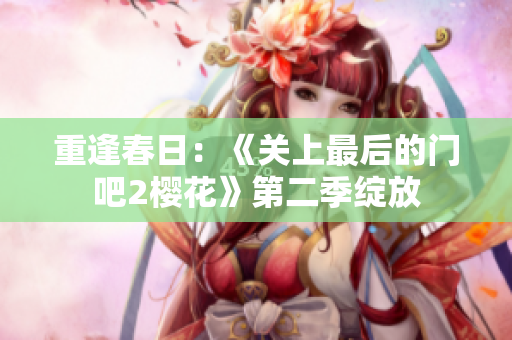 重逢春日：《關(guān)上最后的門吧2櫻花》第二季綻放