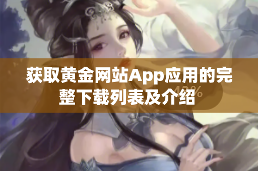 獲取黃金網(wǎng)站App應(yīng)用的完整下載列表及介紹 