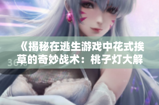 《揭秘在逃生游戲中花式挨草的奇妙戰(zhàn)術(shù)：桃子燈大解密》
