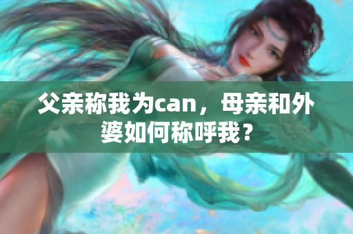 父親稱我為can，母親和外婆如何稱呼我？