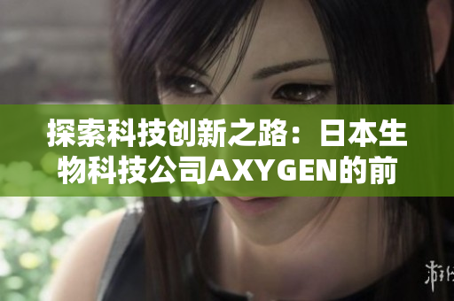 探索科技創(chuàng)新之路：日本生物科技公司AXYGEN的前沿研究與全球影響力