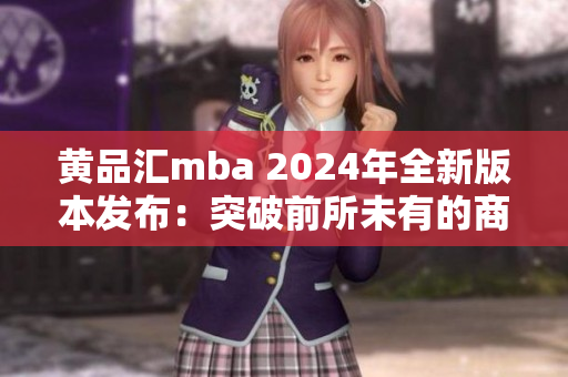 黃品匯mba 2024年全新版本發(fā)布：突破前所未有的商業(yè)智慧