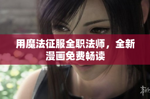 用魔法征服全職法師，全新漫畫免費(fèi)暢讀