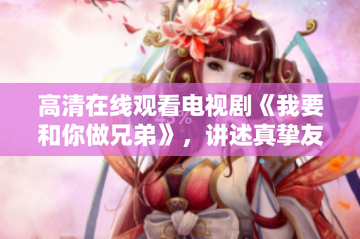 高清在線觀看電視劇《我要和你做兄弟》，講述真摯友情和成長(zhǎng)的故事