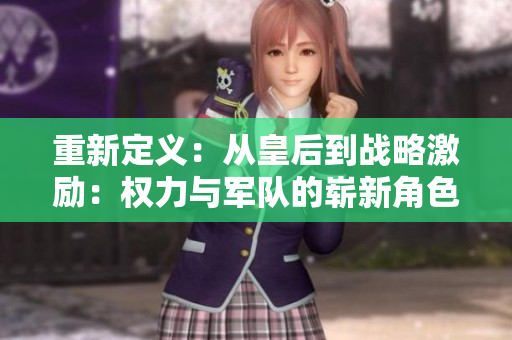重新定義：從皇后到戰(zhàn)略激勵(lì)：權(quán)力與軍隊(duì)的嶄新角色
