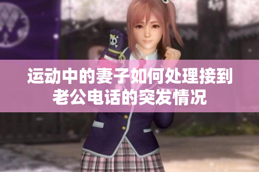 運動中的妻子如何處理接到老公電話的突發(fā)情況