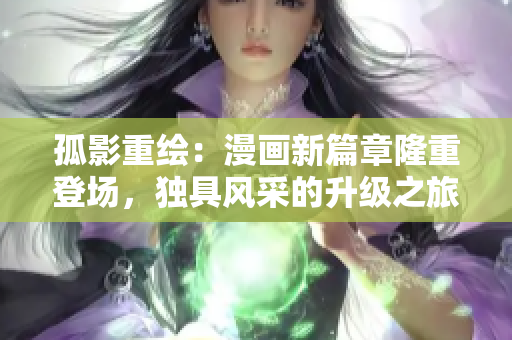 孤影重繪：漫畫新篇章隆重登場，獨具風采的升級之旅