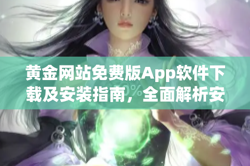 黃金網(wǎng)站免費(fèi)版App軟件下載及安裝指南，全面解析安裝步驟