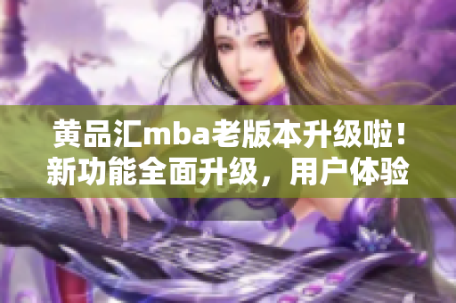 黃品匯mba老版本升級啦！新功能全面升級，用戶體驗一新