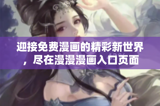 迎接免費漫畫的精彩新世界，盡在漫漫漫畫入口頁面