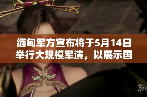 緬甸軍方宣布將于5月14日舉行大規(guī)模軍演，以展示國(guó)防實(shí)力。