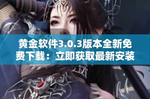 黃金軟件3.0.3版本全新免費(fèi)下載：立即獲取最新安裝包