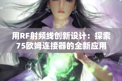 用RF射頻線創(chuàng)新設計：探索75歐姆連接器的全新應用