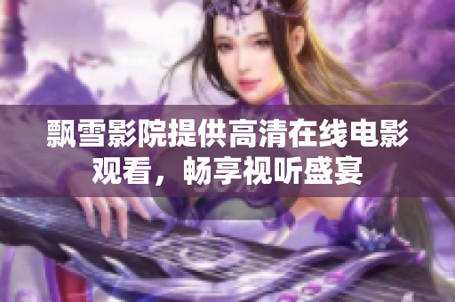 飄雪影院提供高清在線電影觀看，暢享視聽盛宴