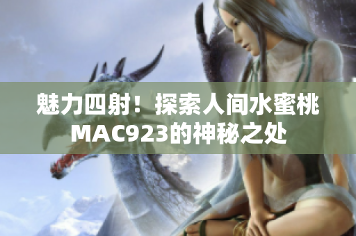 魅力四射！探索人間水蜜桃MAC923的神秘之處