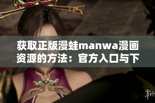 獲取正版漫蛙manwa漫畫資源的方法：官方入口與下載指南