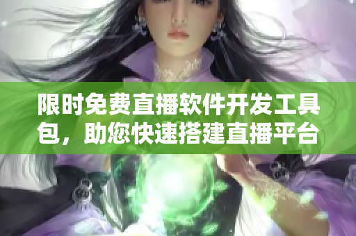 限時(shí)免費(fèi)直播軟件開(kāi)發(fā)工具包，助您快速搭建直播平臺(tái)