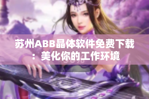 蘇州ABB晶體軟件免費(fèi)下載：美化你的工作環(huán)境