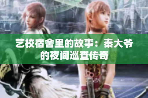 藝校宿舍里的故事：秦大爺?shù)囊归g巡查傳奇