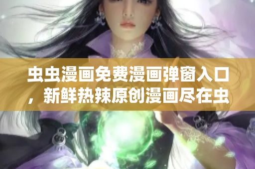 蟲蟲漫畫免費(fèi)漫畫彈窗入口，新鮮熱辣原創(chuàng)漫畫盡在蟲蟲漫畫網(wǎng)