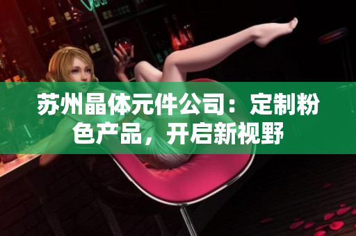 蘇州晶體元件公司：定制粉色產(chǎn)品，開啟新視野