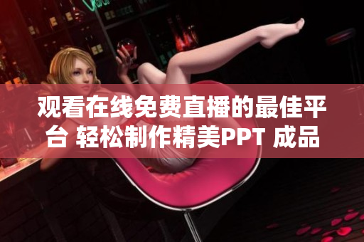 觀看在線免費(fèi)直播的最佳平臺(tái) 輕松制作精美PPT 成品、盡在此處!