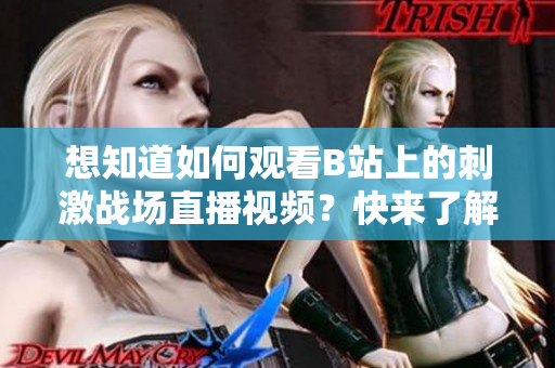 想知道如何觀看B站上的刺激戰(zhàn)場(chǎng)直播視頻？快來了解吧！