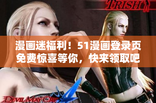 漫畫迷福利！51漫畫登錄頁免費驚喜等你，快來領(lǐng)取吧