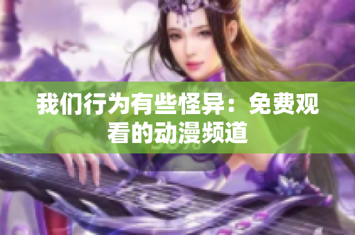 我們行為有些怪異：免費(fèi)觀看的動(dòng)漫頻道