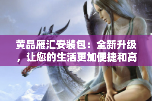 黃品雁匯安裝包：全新升級，讓您的生活更加便捷和高效