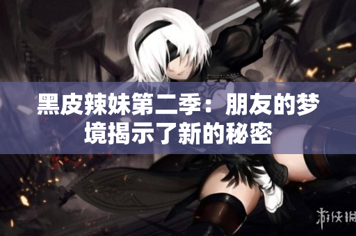 黑皮辣妹第二季：朋友的夢(mèng)境揭示了新的秘密