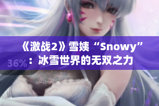 《激戰(zhàn)2》雪姨“Snowy”：冰雪世界的無雙之力