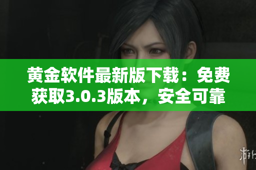 黃金軟件最新版下載：免費(fèi)獲取3.0.3版本，安全可靠