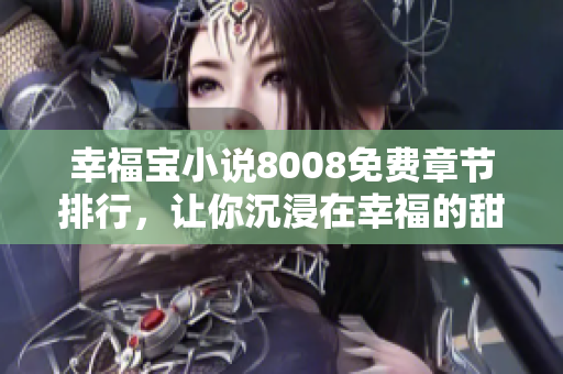 幸福寶小說8008免費(fèi)章節(jié)排行，讓你沉浸在幸福的甜蜜世界中