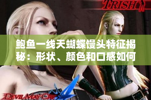 鮑魚(yú)一線天蝴蝶饅頭特征揭秘：形狀、顏色和口感如何？