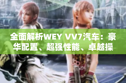 全面解析WEY VV7汽車：豪華配置、超強(qiáng)性能、卓越操控，引領(lǐng)豪華SUV的新時(shí)代