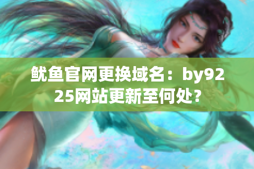 魷魚官網(wǎng)更換域名：by9225網(wǎng)站更新至何處？