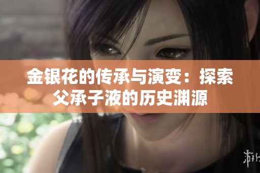 金銀花的傳承與演變：探索父承子液的歷史淵源