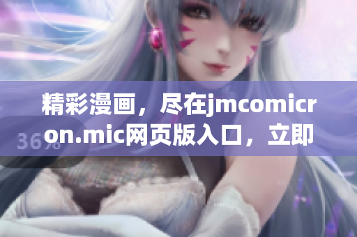 精彩漫畫，盡在jmcomicron.mic網(wǎng)頁版入口，立即體驗(yàn)ios版