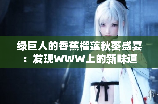 綠巨人的香蕉榴蓮秋葵盛宴：發(fā)現(xiàn)WWW上的新味道