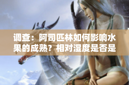 調(diào)查：阿司匹林如何影響水果的成熟？相對(duì)濕度是否是關(guān)鍵因素？